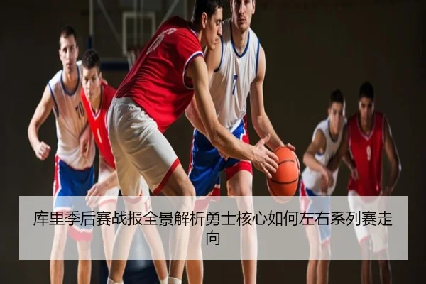 库里季后赛战报全景解析勇士核心如何左右系列赛走向