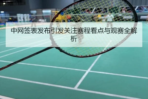 中网签表发布引发关注赛程看点与观赛全解析