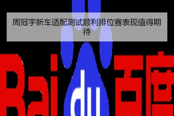 周冠宇新车适配测试顺利排位赛表现值得期待