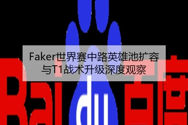 Faker世界赛中路英雄池扩容与T1战术升级深度观察