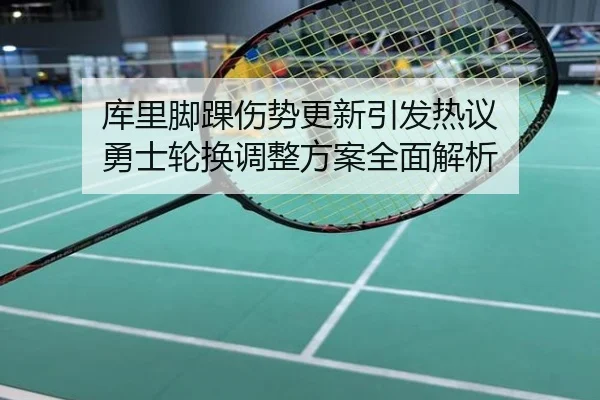 库里脚踝伤势更新引发热议 勇士轮换调整方案全面解析